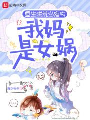重生洪荒当宠物:我妈是女娲!