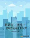 蘑菇屋,别洗了,你就是豪门弃少