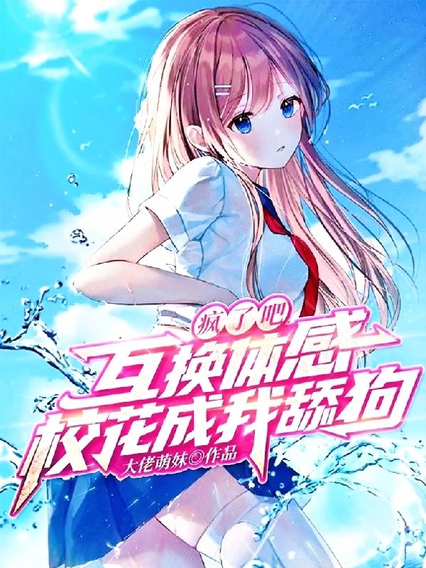 疯了吧!互换体感,校花成我舔狗