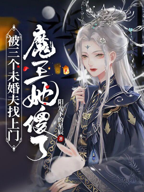 被三个未婚夫找上门，魔王她傻了