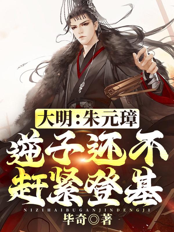 大明:朱元璋,逆子还不赶紧登基