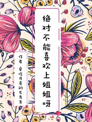 绝对不能喜欢上姐姐呀