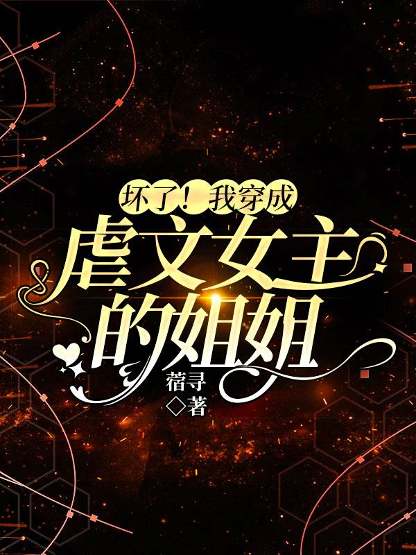 坏了!我穿成虐文女主的姐姐