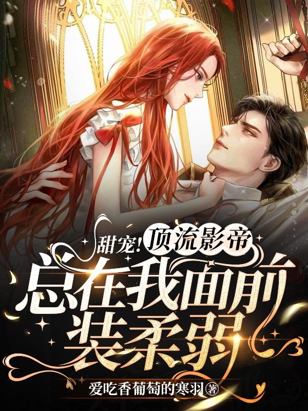 甜宠!顶流影帝总在我面前装柔弱