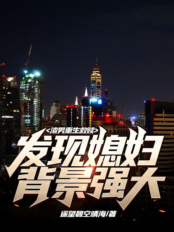 渣男重生救赎,发现媳妇背景强大