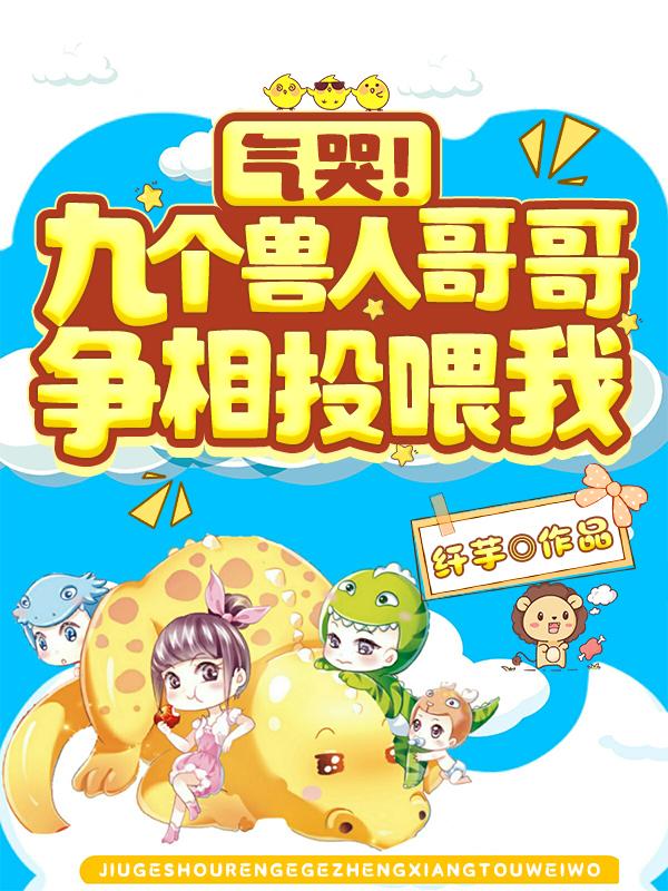 气哭!九个兽人哥哥争相投喂我