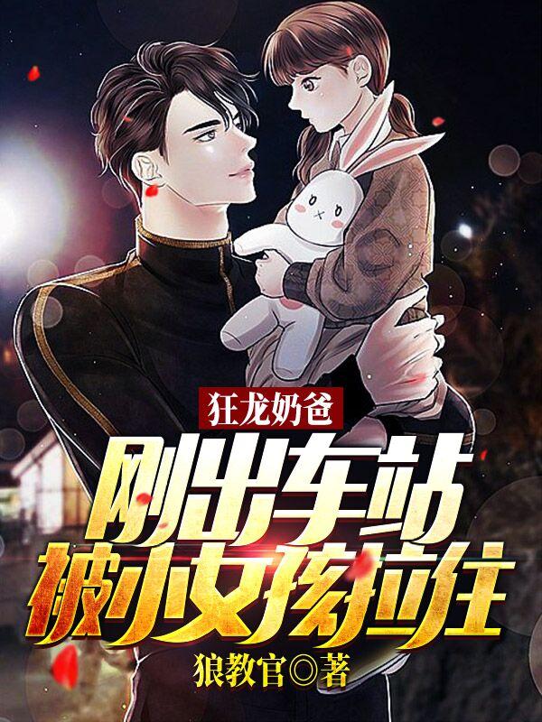 狂龙奶爸:刚出车站被小女孩拉住