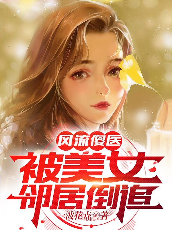 风流傻医:被美女邻居倒追!