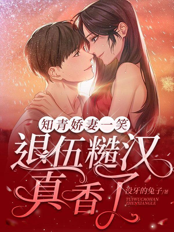 知青娇妻一笑,退伍糙汉真香了