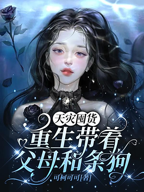 天灾囤货：重生带着父母和条狗By{author}