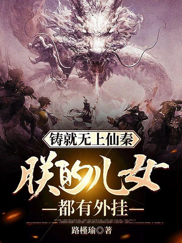 铸就无上仙秦:朕的儿女都有外挂