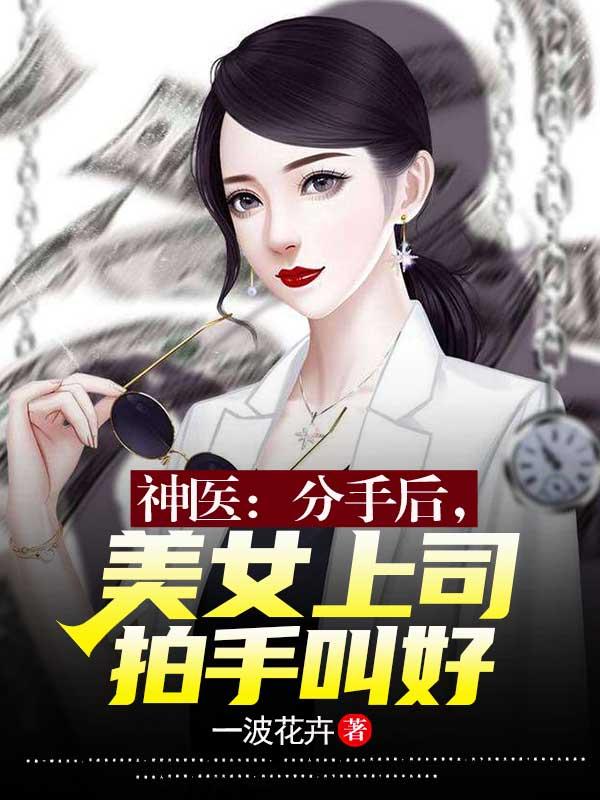 神医:分手后,美女上司拍手叫好