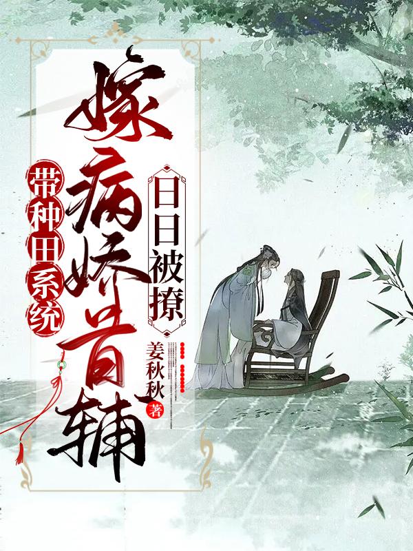 带种田系统嫁病娇首辅,日日被撩