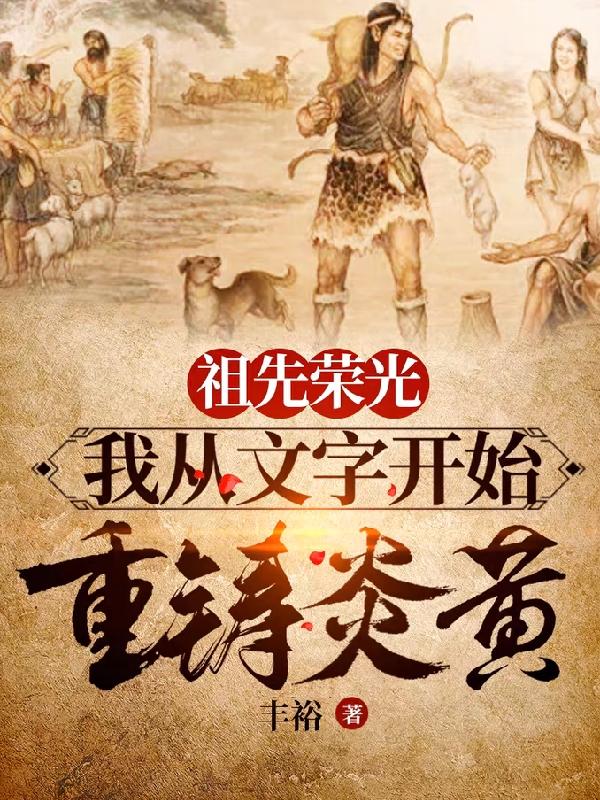 祖先荣光,我从文字开始重铸炎黄