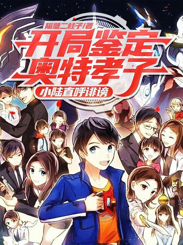 开局鉴定奥特孝子,小陆直呼诽谤
