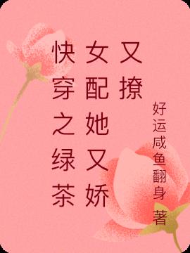 快穿之绿茶女配她又娇又撩By{author}