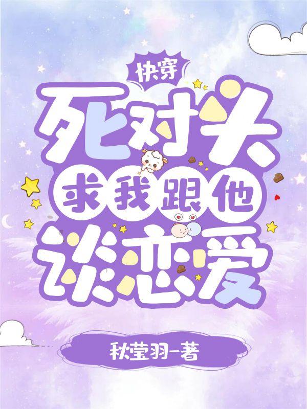 快穿:死对头求我跟他谈恋爱