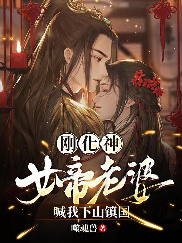 刚化神,女帝老婆喊我下山镇国