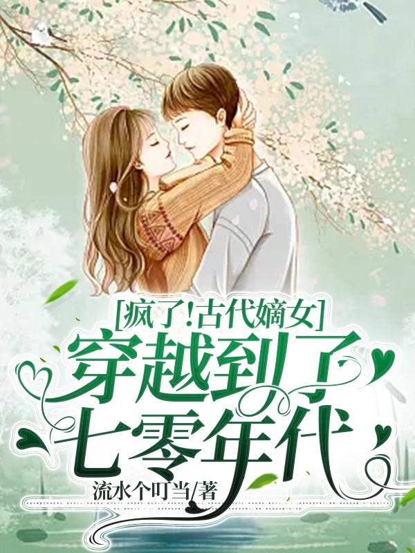疯了!古代嫡女穿越到了七零年代