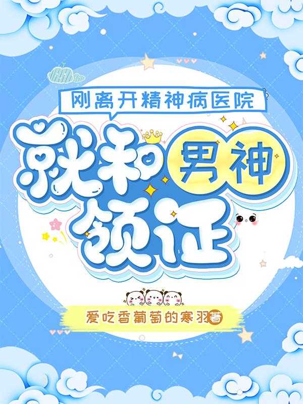 刚离开精神病医院,就和男神领证