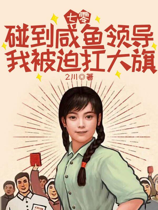七零:碰到咸鱼领导我被迫扛大旗