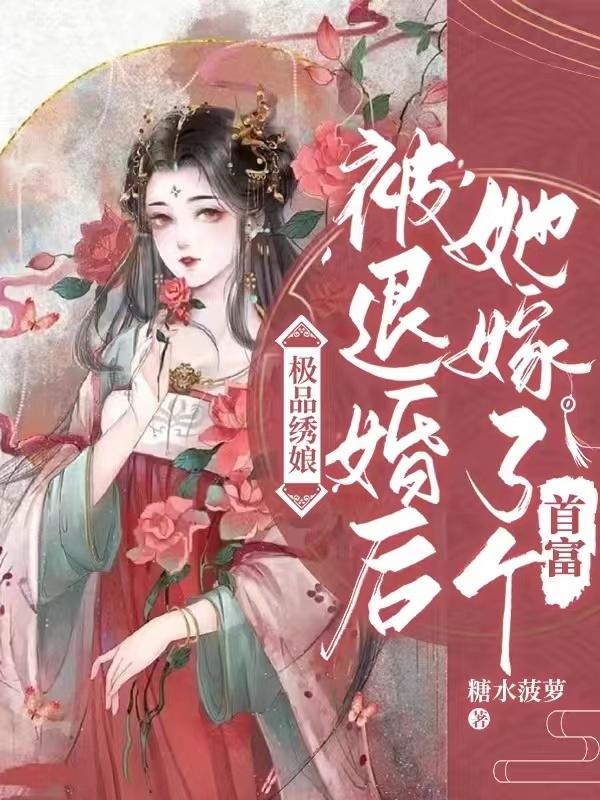 极品绣娘，被退婚后她嫁了个首富