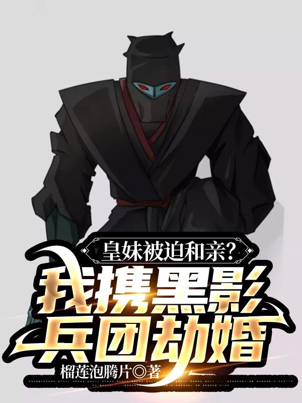 皇妹被迫和亲?我携黑影兵团劫婚