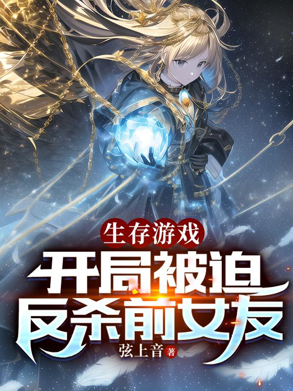 生存游戏:开局被迫反杀前女友