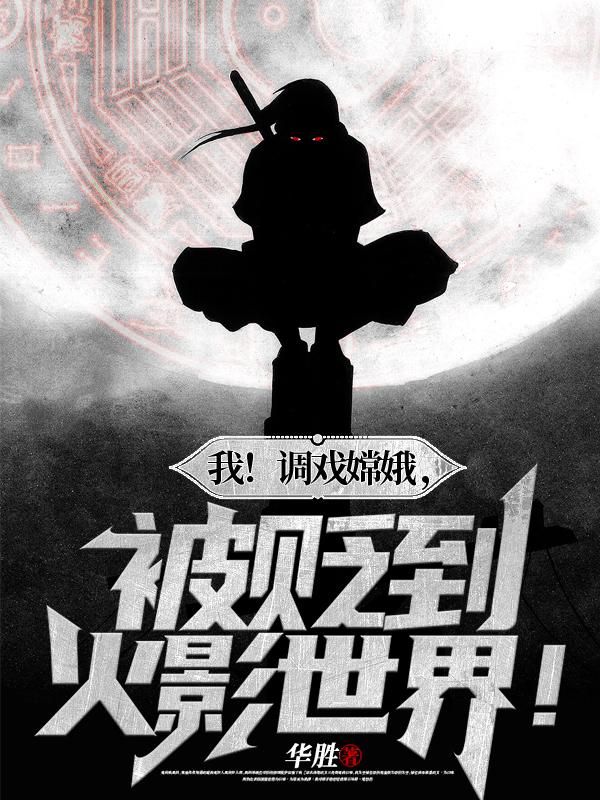 我!调戏嫦娥,被贬到火影世界!
