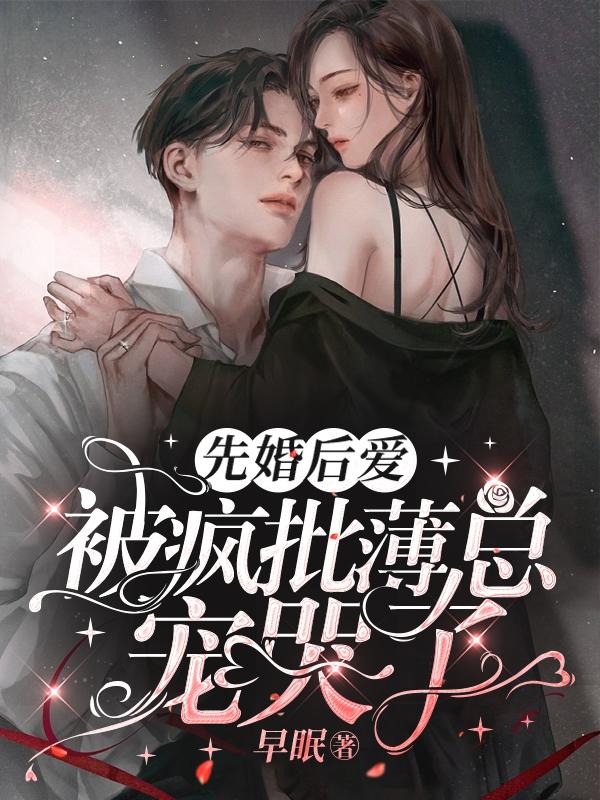 先婚后爱，被疯批薄总宠哭了By{author}