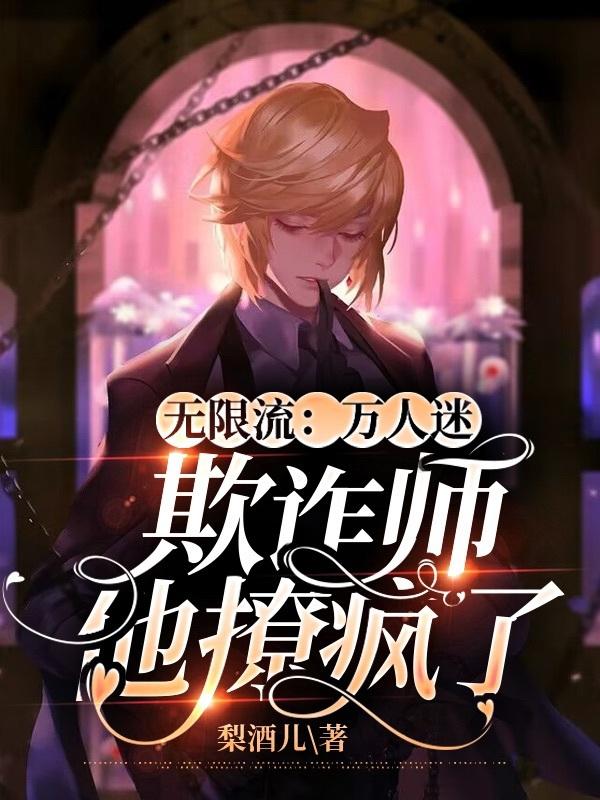 无限流:万人迷欺诈师他撩疯了