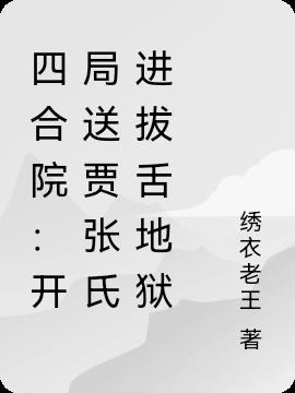 四合院:开局送贾张氏进拔舌地狱