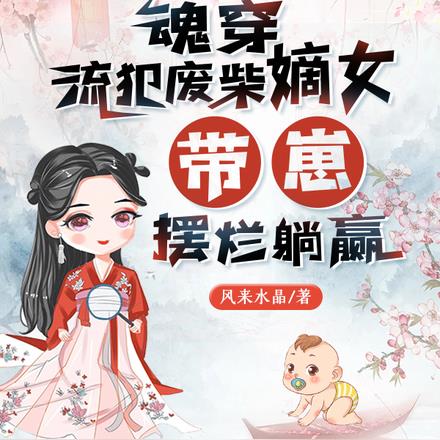 魂穿流犯废柴嫡女，带崽摆烂躺赢