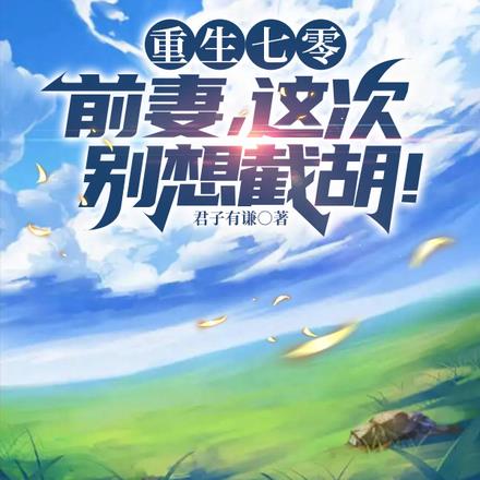 重生七零:前妻,这次别想截胡!