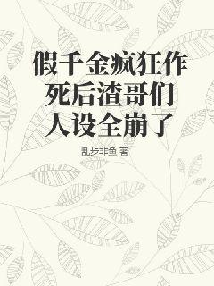 假千金疯狂作死后渣哥们人设全崩了 乱步非鱼