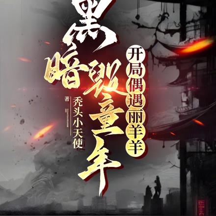 黑暗毁童年:开局偶遇丽羊羊