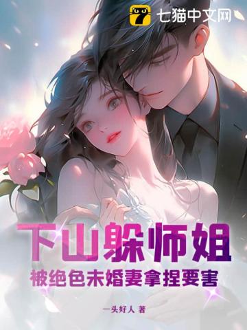 下山躲师姐，被绝色未婚妻拿捏要害全文