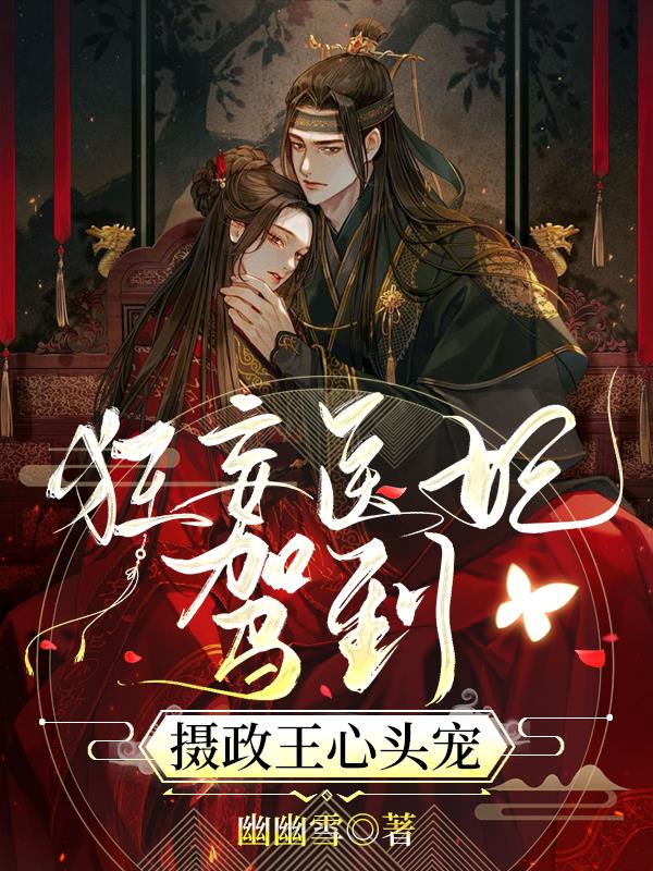 狂妄医妃驾到，摄政王心头宠By{author}