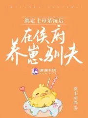 绑定主母系统后，在侯府养崽驯夫 By{author}