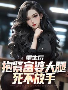 重生后，抱紧富婆大腿死不放手By{author}