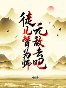 徒儿，替为师无敌去吧最新更新