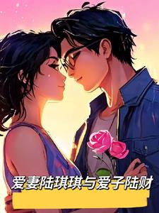 爱妻陆琪琪与爱子陆财By{author}