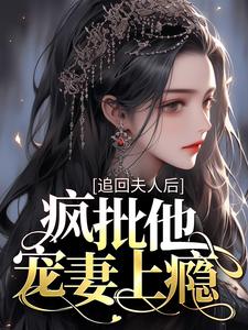 追回夫人后，疯批他宠妻上瘾By{author}