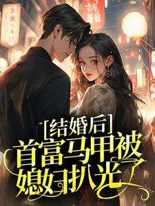 结婚后，首富马甲被媳妇扒光了By{author}