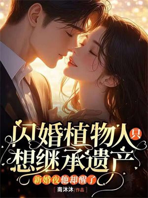 闪婚植物人只想继承遗产，新婚夜他却醒了By{author}