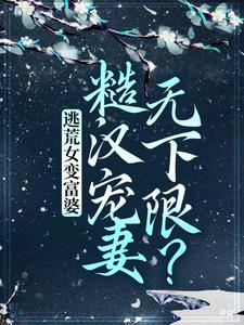 逃荒女变富婆：糙汉宠妻无下限？ By{author}