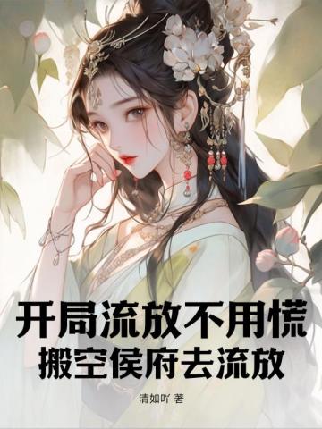 开局流放不用慌,搬空侯府去流放