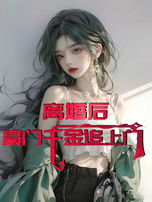 离婚后，豪门千金追上门By{author}