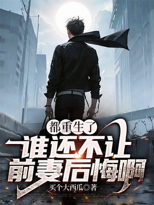 都重生了，谁还不让前妻后悔啊？By{author}