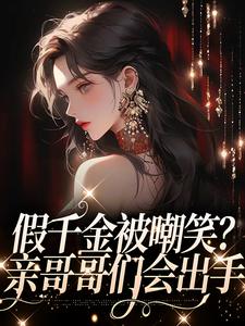 假千金被嘲笑？亲哥哥们会出手 By{author}